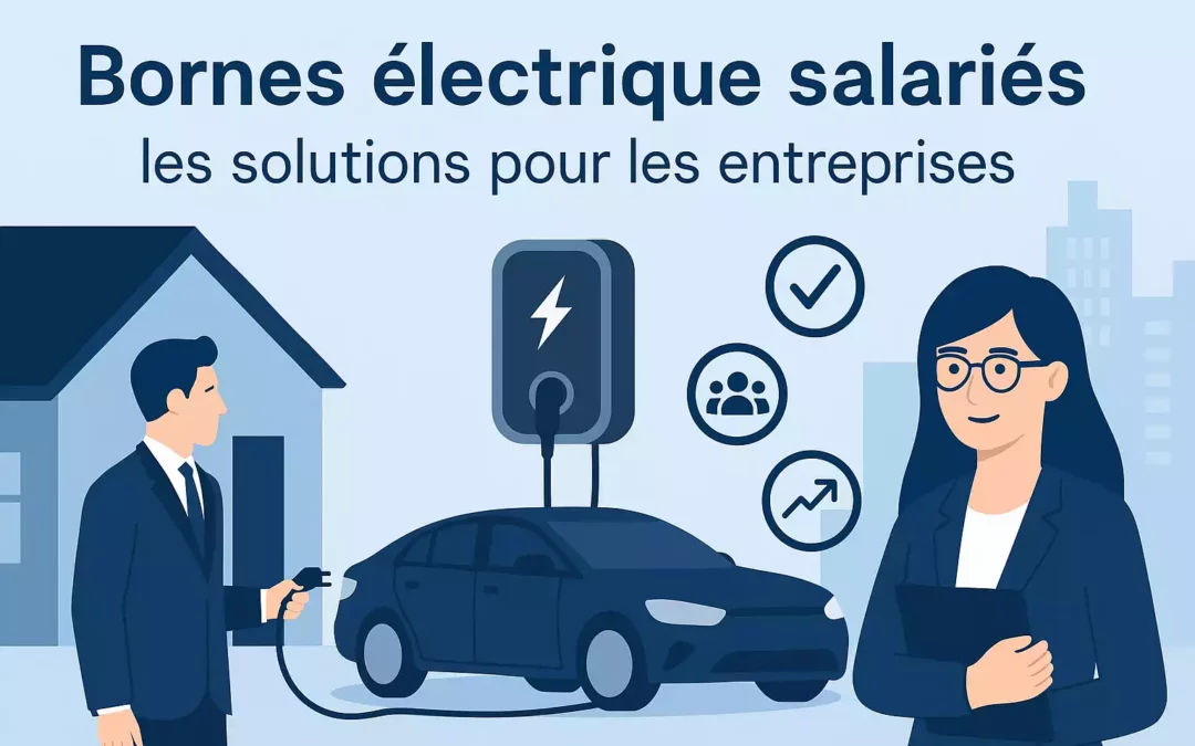 Gestion des bornes électriques pour les salariés : quelles solutions pour les entreprises ?